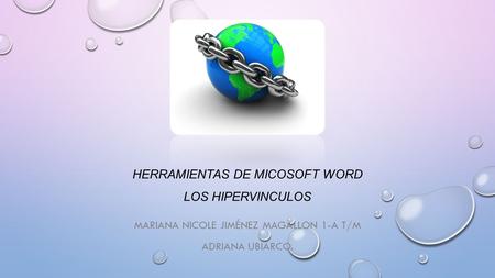 HERRAMIENTAS DE MICOSOFT WORD LOS HIPERVINCULOS MARIANA NICOLE JIMÉNEZ MAGALLON 1-A T/M ADRIANA UBIARCO.