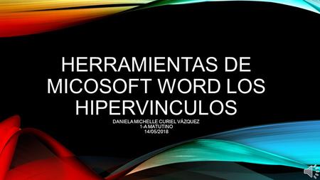 HERRAMIENTAS DE MICOSOFT WORD LOS HIPERVINCULOS DANIELA MICHELLE CURIEL VÁZQUEZ 1-A MATUTINO 14/05/2018.