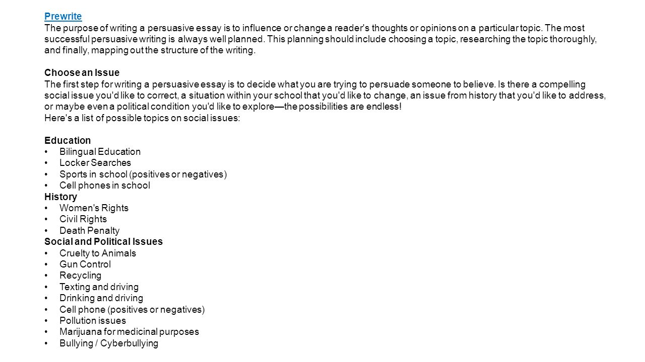 Prewrite The purpose of writing a persuasive essay is to influence or change a reader's thoughts or opinions on a particular topic. The most successful. - ppt download Prewrite The purpose of writing a persuasive essay is to influence or change a reader's thoughts or opinions on a particular topic. The most successful. - ppt download