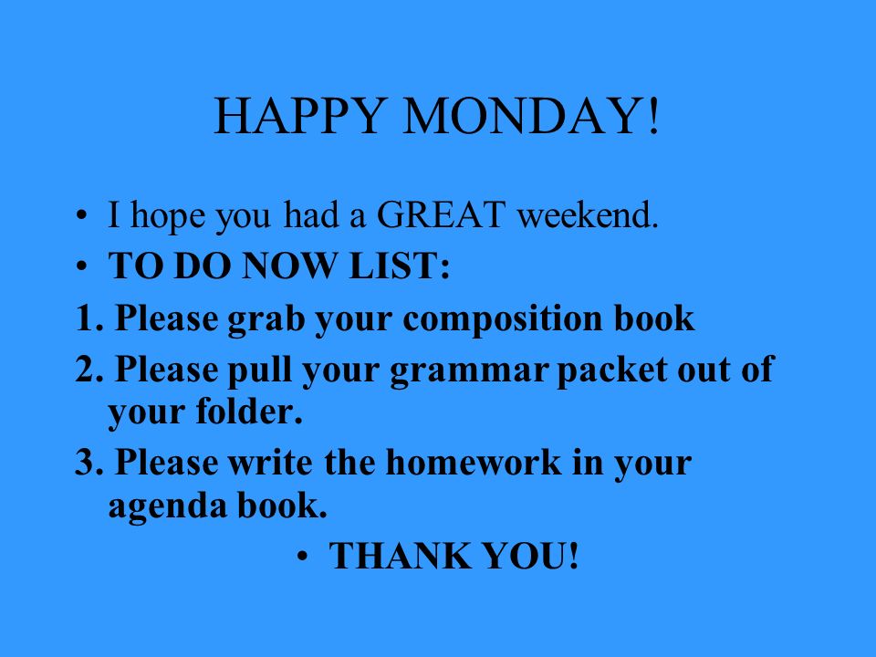 HAPPY MONDAY! I hope you had a GREAT weekend. TO DO NOW LIST: 1. Please  grab your composition book 2. Please pull your grammar packet out of your  folder. - ppt download