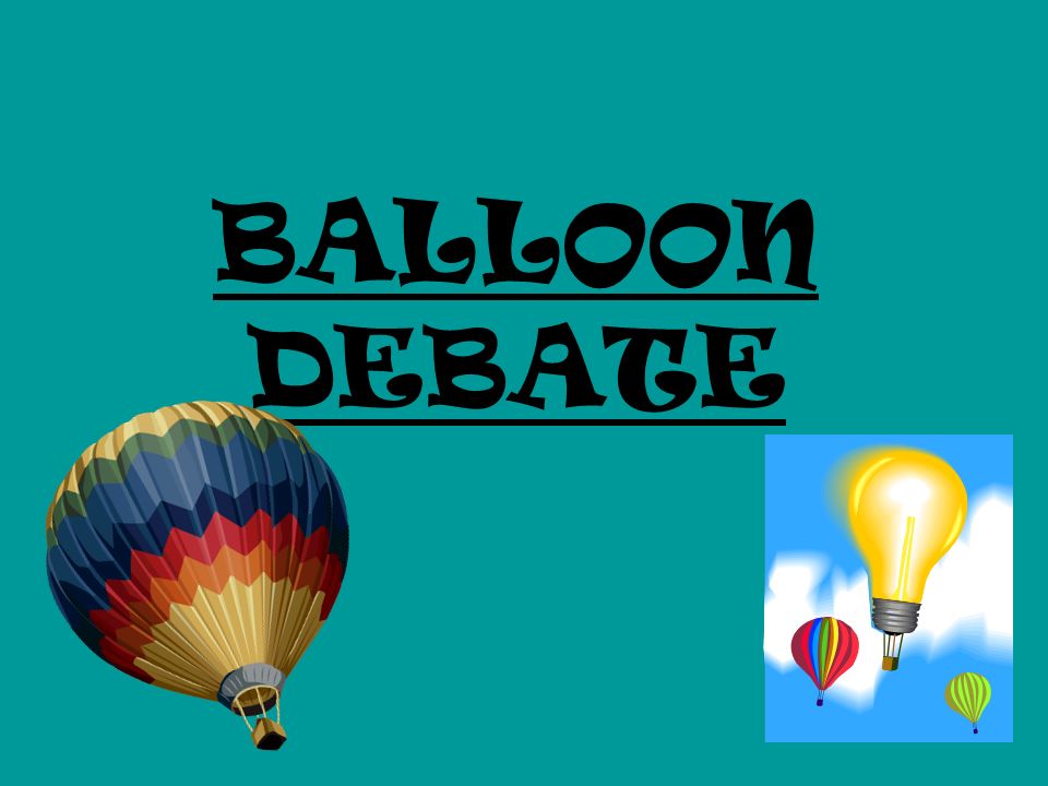 BALLOON DEBATE. In a balloon debate you take on the role of a famous person  from history or from fiction. You are in a balloon, which is sinking and  needs. - ppt