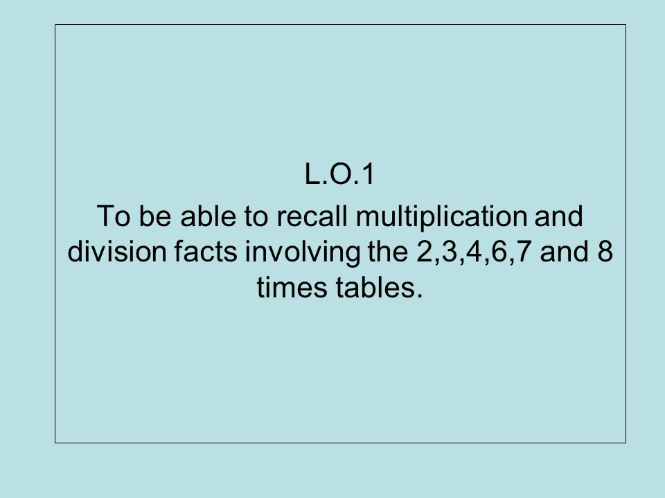 L O 1 To Be Able To Recall Multiplication And Division Facts Involving The 2 3 4 6 7 And 8 Times Tables Ppt Download