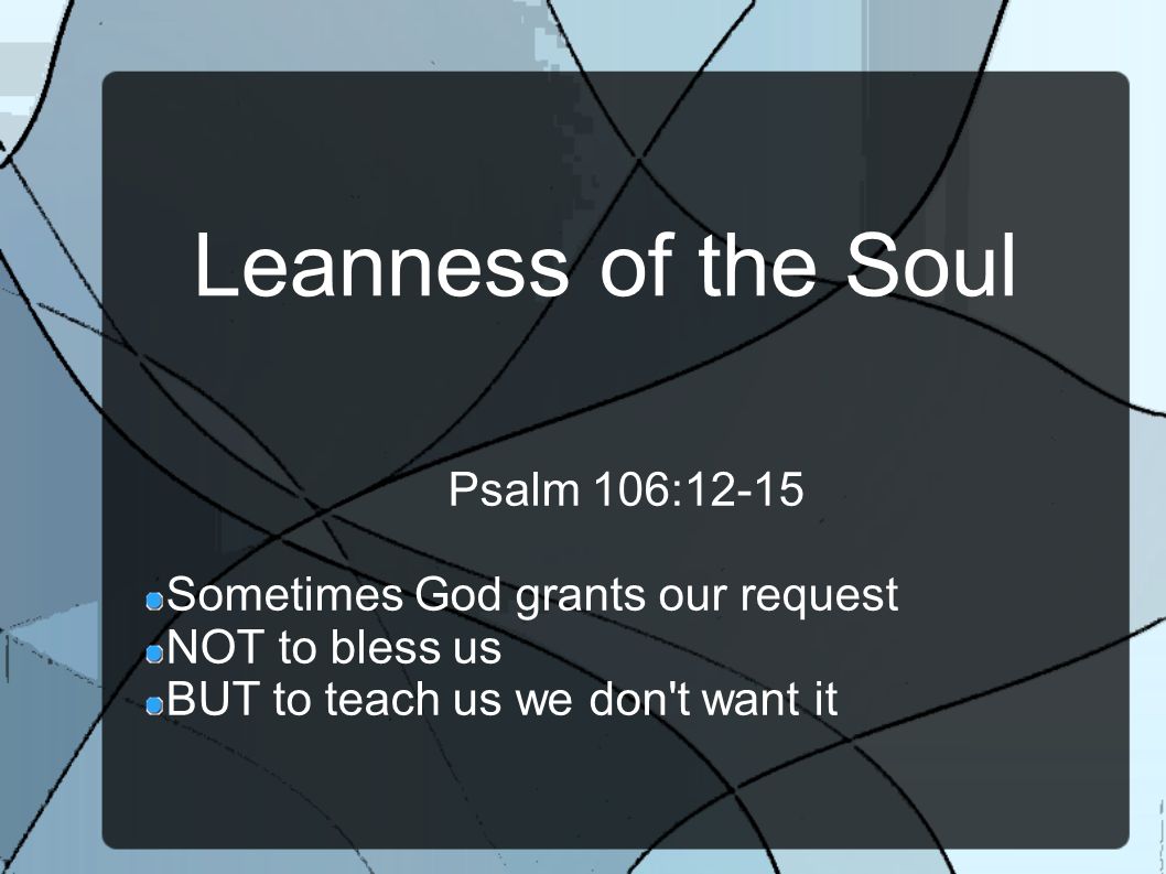 Leanness Of The Soul Psalm 106:12-15 Sometimes God Grants Our Request Not  To Bless Us But To Teach Us We Don't Want It. - Ppt Download