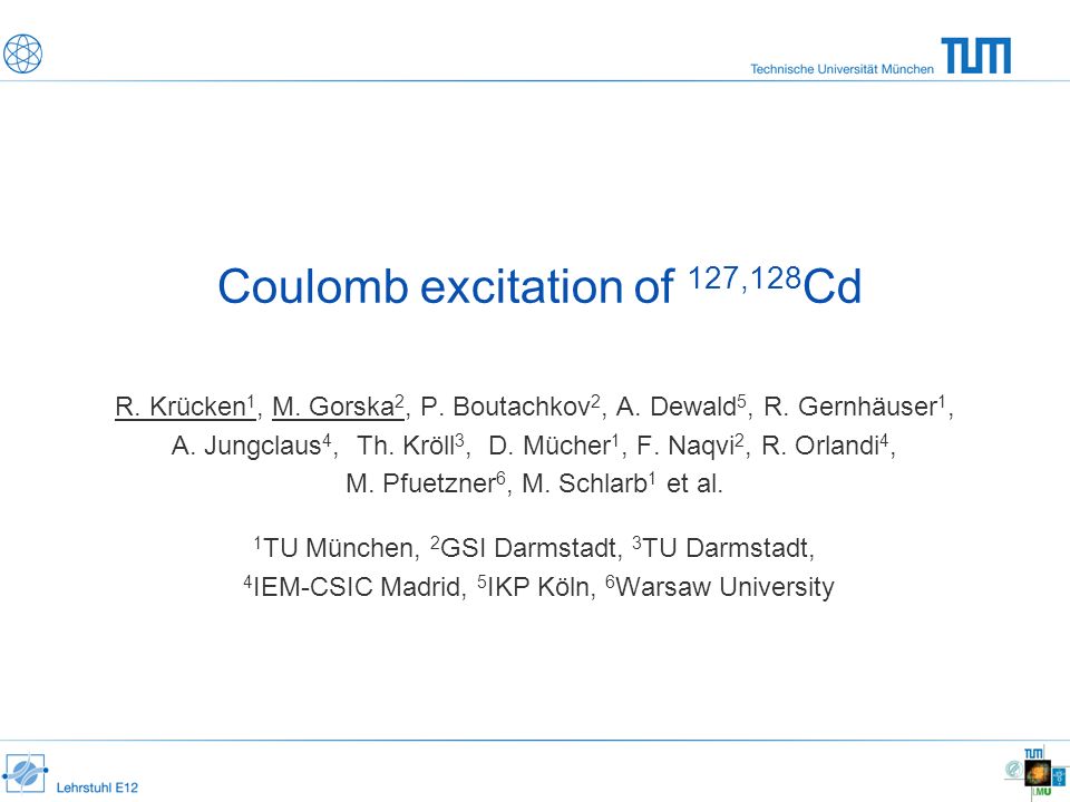Coulomb excitation of 127,128 Cd R. Krücken 1, M. Gorska 2, P. Boutachkov  2, A. Dewald 5, R. Gernhäuser 1, A. Jungclaus 4, Th. Kröll 3, D. Mücher 1,  F. - ppt download