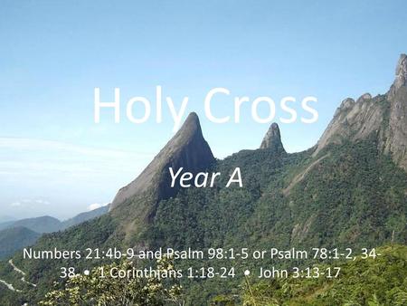 Holy Cross Year A Numbers 21:4b-9 and Psalm 98:1-5 or Psalm 78:1-2, 34-38 • 1 Corinthians 1:18-24 • John 3:13-17.