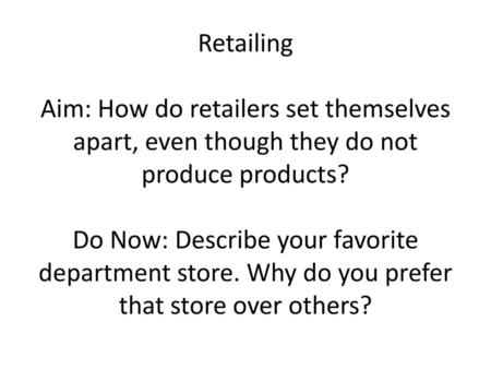Retailing Aim: How do retailers set themselves apart, even though they do not produce products? Do Now: Describe your favorite department store. Why.