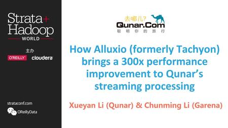 How Alluxio (formerly Tachyon) brings a 300x performance improvement to Qunar’s streaming processing Xueyan Li (Qunar) & Chunming Li (Garena)