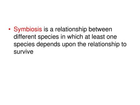 Symbiosis is a relationship between different species in which at least one species depends upon the relationship to survive.