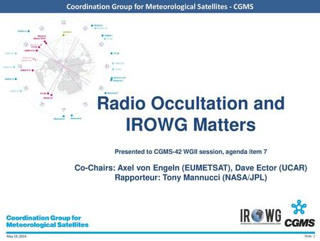 Radio Occultation and IROWG Matters Presented to CGMS-42 WGII session, agenda item 7 Co-Chairs: Axel von Engeln (EUMETSAT), Dave Ector (UCAR)