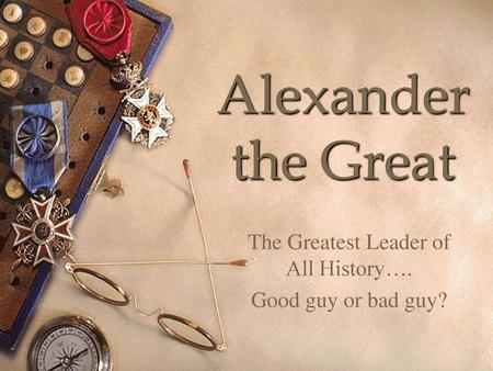 The Greatest Leader of All History…. Good guy or bad guy?
