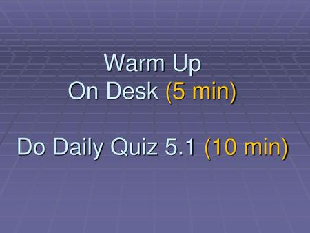 Warm Up On Desk (5 min) Do Daily Quiz 5.1 (10 min)