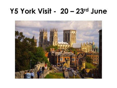 Y5 York Visit - 20 – 23rd June.