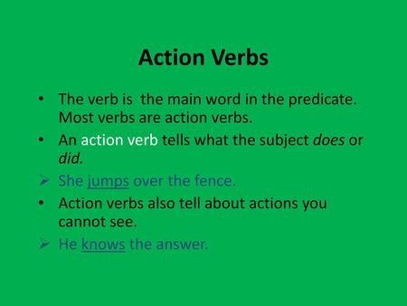 Action Verbs The verb is the main word in the predicate. Most verbs are action verbs. An action verb tells what the subject does or did. She jumps over.