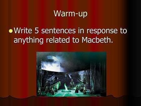Warm-up Write 5 sentences in response to anything related to Macbeth.