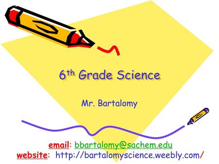 Website: http://bartalomyscience.weebly.com/ 6th Grade Science Mr. Bartalomy email: bbartalomy@sachem.edu website: http://bartalomyscience.weebly.com/