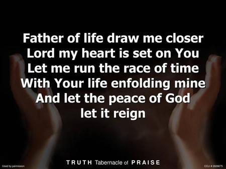 Father of life draw me closer Lord my heart is set on You