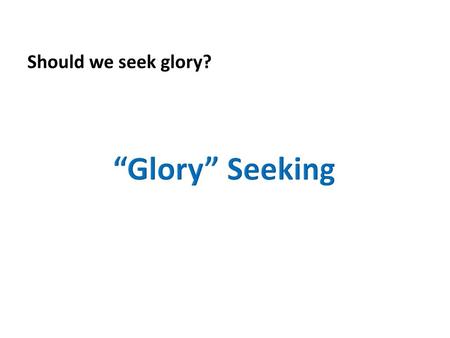 Should we seek glory? “Glory” Seeking.