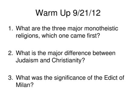 Warm Up 9/21/12 What are the three major monotheistic religions, which one came first? What is the major difference between Judaism and Christianity? What.
