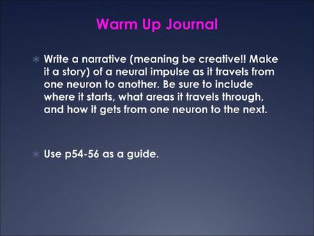 Warm Up Journal Write a narrative (meaning be creative!! Make it a story) of a neural impulse as it travels from one neuron to another. Be sure to include.