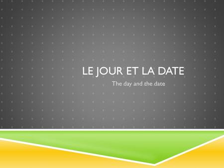 Le jour et la date The day and the date.
