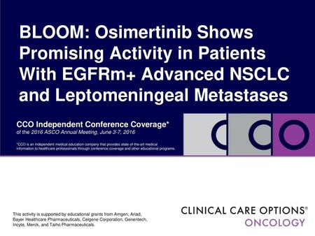 BLOOM: Osimertinib Shows Promising Activity in Patients With EGFRm+ Advanced NSCLC and Leptomeningeal Metastases CCO Independent Conference Coverage* of.