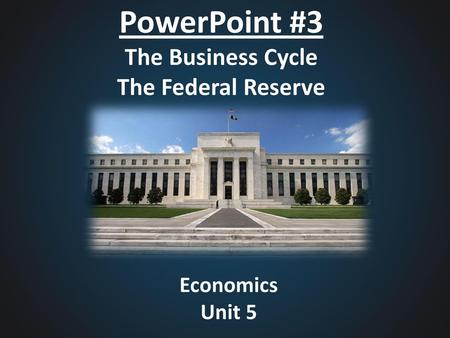 PowerPoint #3 The Business Cycle The Federal Reserve