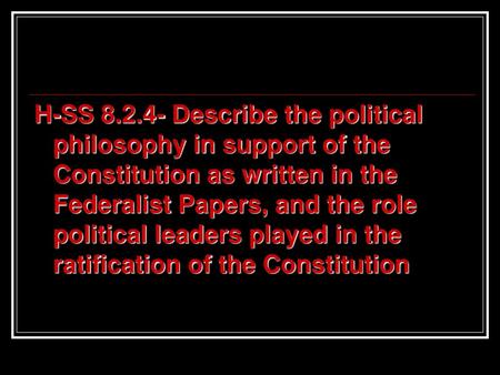 H-SS 8.2.4- Describe the political philosophy in support of the Constitution as written in the Federalist Papers, and the role political leaders played.