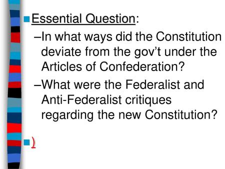 Essential Question: In what ways did the Constitution deviate from the gov’t under the Articles of Confederation? What were the Federalist and Anti-Federalist.