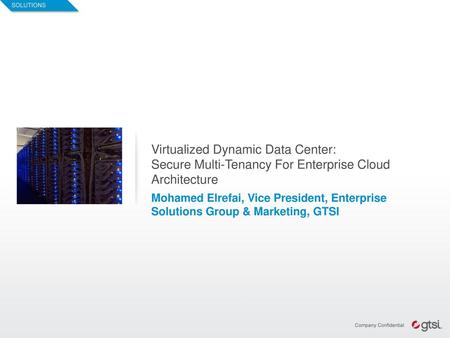 Virtualized Dynamic Data Center: Secure Multi-Tenancy For Enterprise Cloud Architecture Mohamed Elrefai, Vice President, Enterprise Solutions Group &