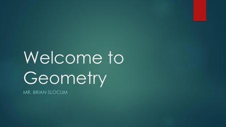 Welcome to Geometry Mr. brian slocum.