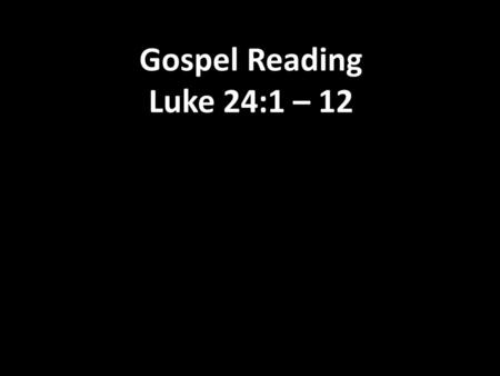 Gospel Reading Luke 24:1 – 12.