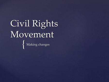 Civil Rights Movement Making changes.