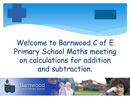 Welcome to Barnwood C of E Primary School Maths meeting on calculations for addition and subtraction.