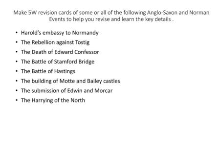 Make 5W revision cards of some or all of the following Anglo-Saxon and Norman Events to help you revise and learn the key details . Harold’s embassy to.