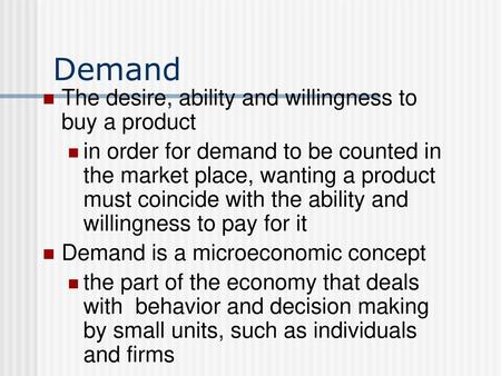 Demand The desire, ability and willingness to buy a product