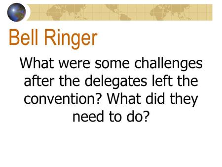 Bell Ringer What were some challenges after the delegates left the convention? What did they need to do?