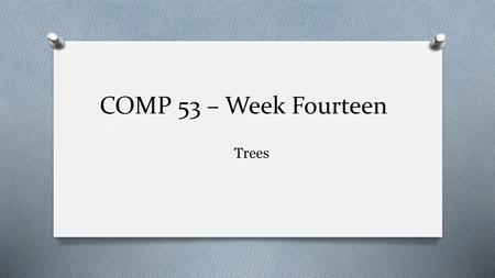 COMP 53 – Week Fourteen Trees.