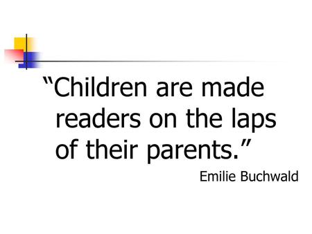 “Children are made readers on the laps of their parents.”