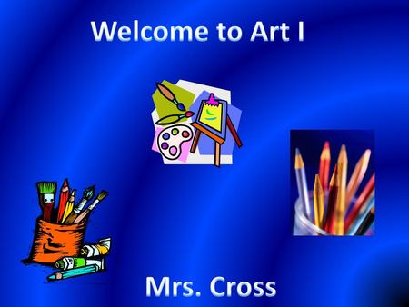 Welcome to Art I Mrs. Cross.