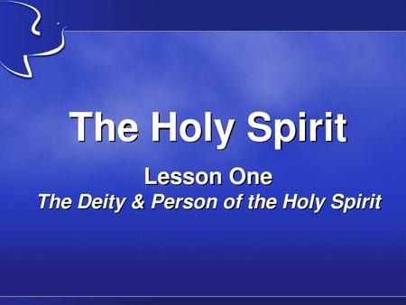 The Holy Spirit Lesson One The Deity & Person of the Holy Spirit