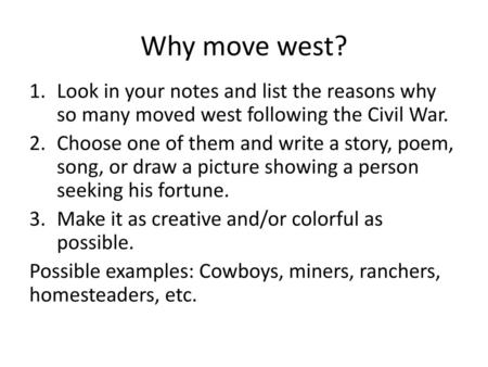 Why move west? Look in your notes and list the reasons why so many moved west following the Civil War. Choose one of them and write a story, poem, song,