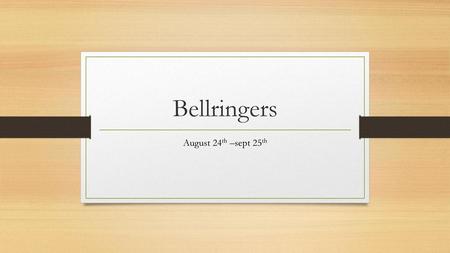 Bellringers August 24th –sept 25th.