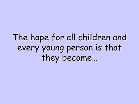 The hope for all children and every young person is that they become…