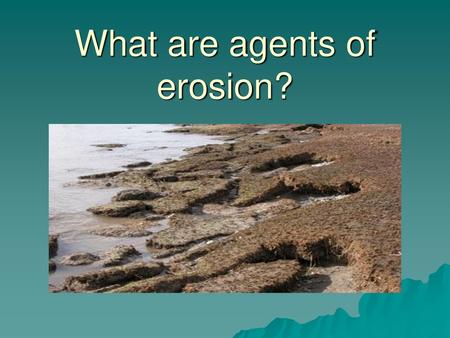 What are agents of erosion?