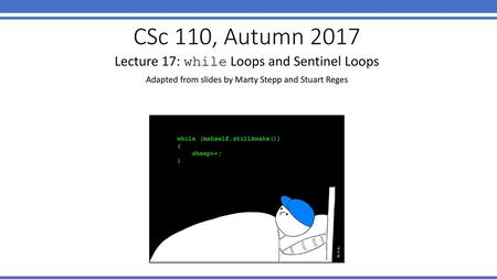 CSc 110, Autumn 2017 Lecture 17: while Loops and Sentinel Loops