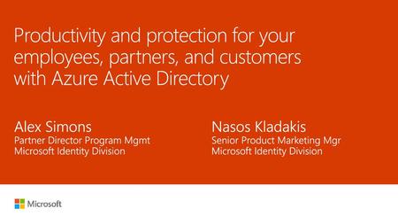 5/17/2018 Productivity and protection for your employees, partners, and customers with Azure Active Directory Alex Simons Partner Director Program Mgmt.