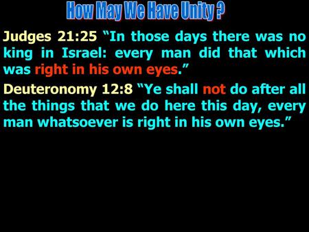 How May We Have Unity ? Judges 21:25 “In those days there was no king in Israel: every man did that which was right in his own eyes.” Deuteronomy 12:8.