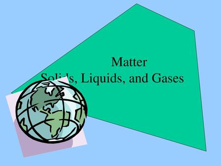 Matter Solids, Liquids, and Gases