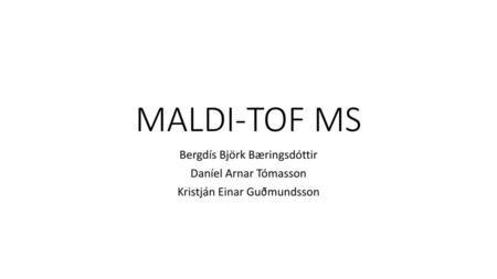 MALDI-TOF MS Bergdís Björk Bæringsdóttir Daníel Arnar Tómasson