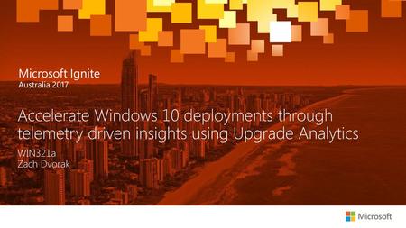 Accelerate Windows 10 deployments through telemetry driven insights using Upgrade Analytics WIN321a Zach Dvorak.